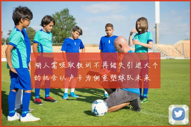 湖人需吸取教训不再错失引进大个的机会以卢卡为例重塑球队未来
